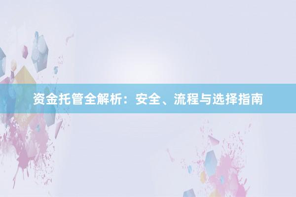 资金托管全解析：安全、流程与选择指南