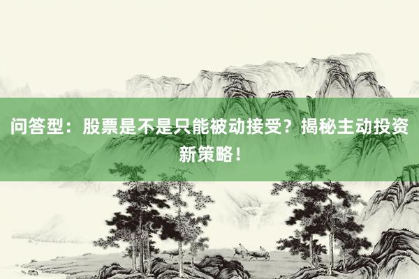 问答型：股票是不是只能被动接受？揭秘主动投资新策略！