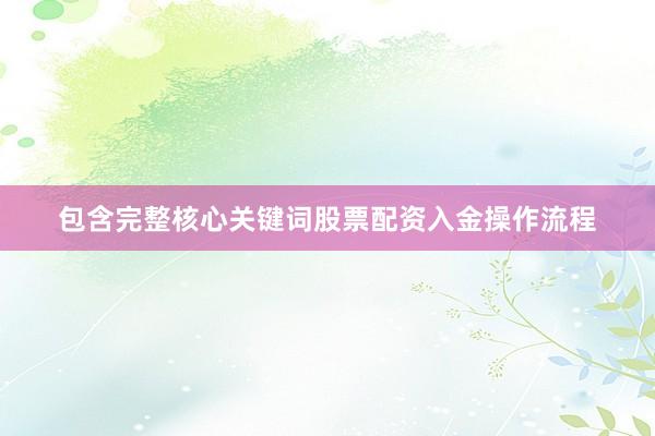 包含完整核心关键词股票配资入金操作流程