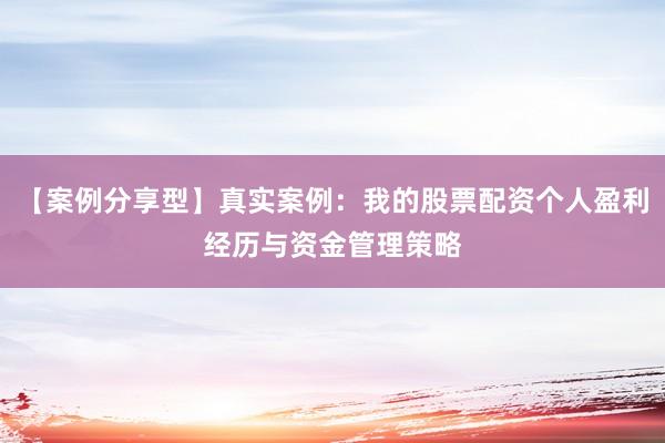 【案例分享型】真实案例：我的股票配资个人盈利经历与资金管理策略