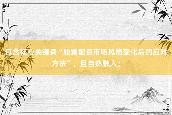 包含核心关键词“股票配资市场风格变化后的应对方法”，且自然融入；