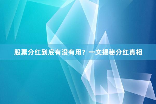 股票分红到底有没有用？一文揭秘分红真相