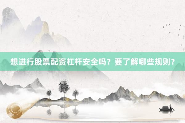想进行股票配资杠杆安全吗？要了解哪些规则？