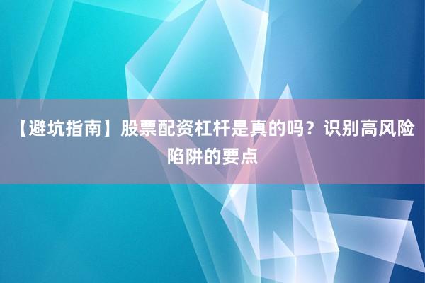 【避坑指南】股票配资杠杆是真的吗？识别高风险陷阱的要点