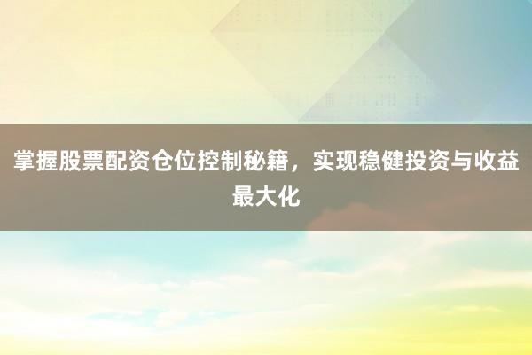 掌握股票配资仓位控制秘籍，实现稳健投资与收益最大化