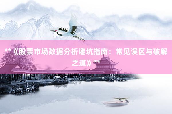 **《股票市场数据分析避坑指南：常见误区与破解之道》**