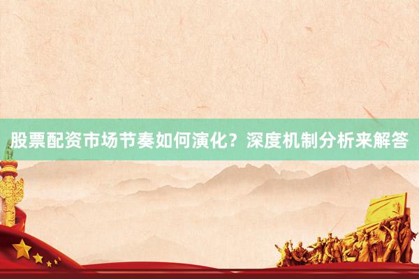 股票配资市场节奏如何演化？深度机制分析来解答