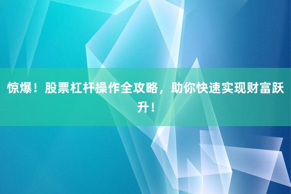 惊爆！股票杠杆操作全攻略，助你快速实现财富跃升！