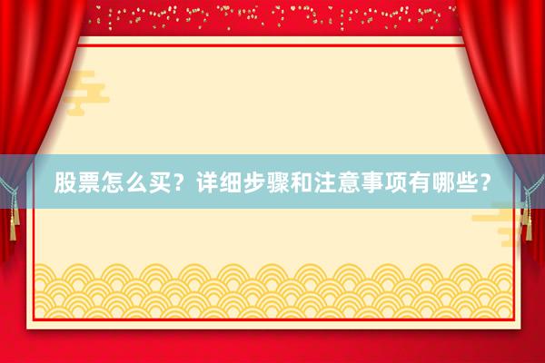 股票怎么买？详细步骤和注意事项有哪些？