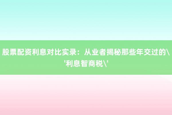 股票配资利息对比实录：从业者揭秘那些年交过的'利息智商税'