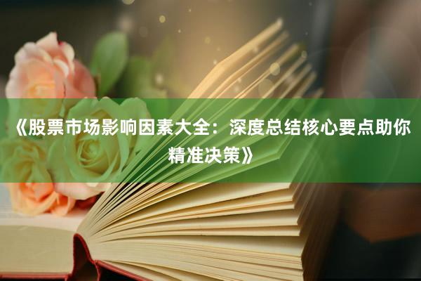 《股票市场影响因素大全：深度总结核心要点助你精准决策》
