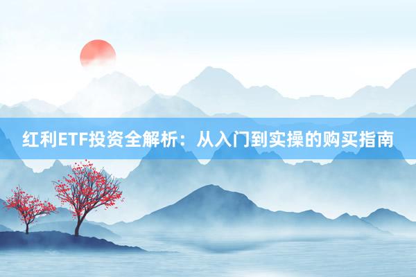 红利ETF投资全解析：从入门到实操的购买指南