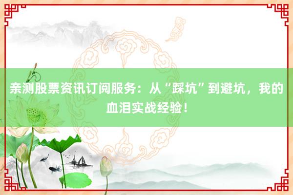 亲测股票资讯订阅服务：从“踩坑”到避坑，我的血泪实战经验！