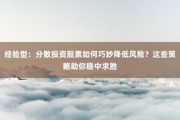 经验型：分散投资股票如何巧妙降低风险？这些策略助你稳中求胜
