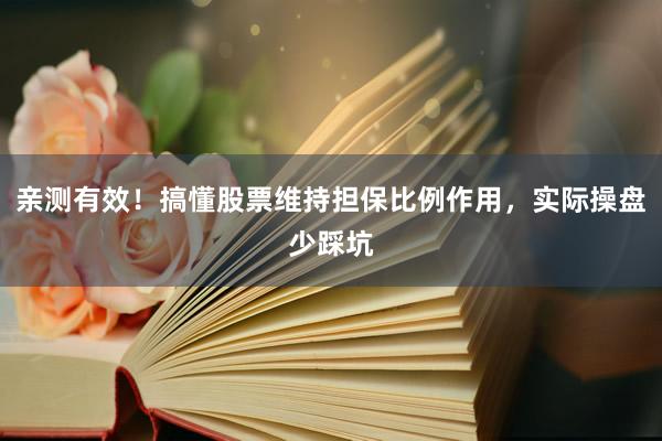 亲测有效！搞懂股票维持担保比例作用，实际操盘少踩坑
