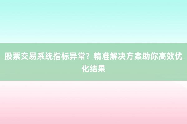 股票交易系统指标异常？精准解决方案助你高效优化结果