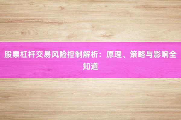 股票杠杆交易风险控制解析：原理、策略与影响全知道