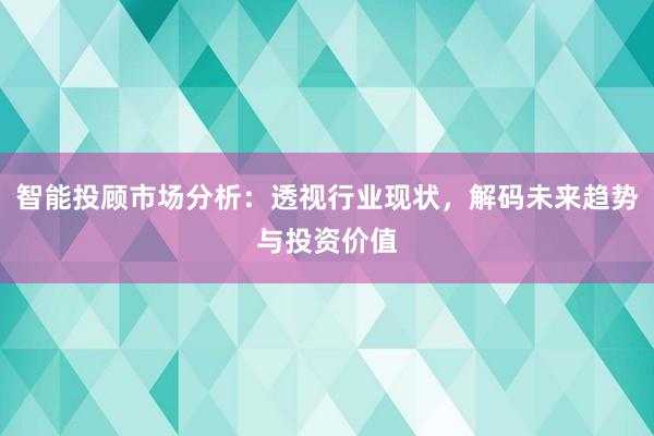 智能投顾市场分析：透视行业现状，解码未来趋势与投资价值