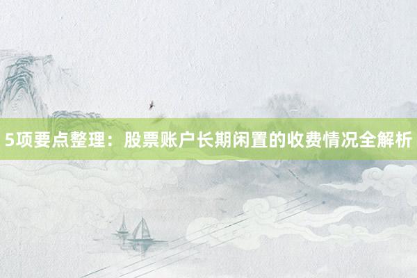 5项要点整理：股票账户长期闲置的收费情况全解析