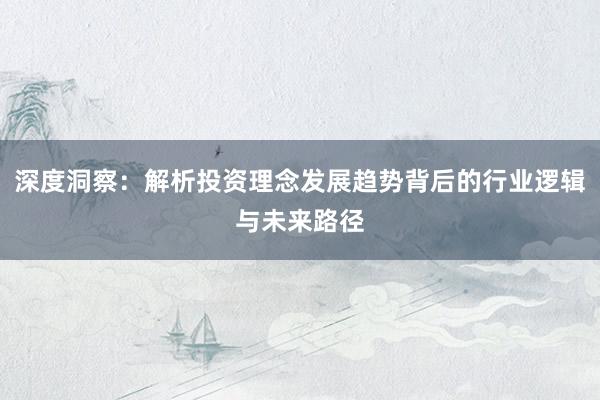 深度洞察：解析投资理念发展趋势背后的行业逻辑与未来路径