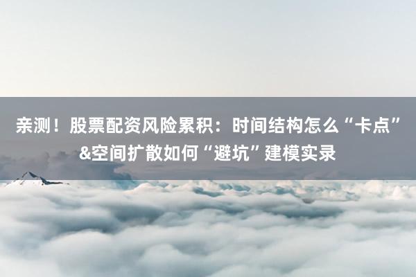 亲测！股票配资风险累积：时间结构怎么“卡点”&空间扩散如何“避坑”建模实录