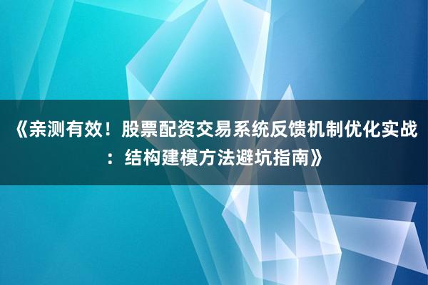 《亲测有效！股票配资交易系统反馈机制优化实战：结构建模方法避坑指南》
