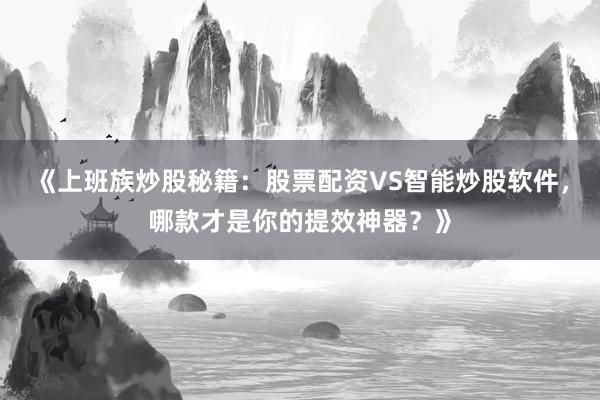 《上班族炒股秘籍：股票配资VS智能炒股软件，哪款才是你的提效神器？》