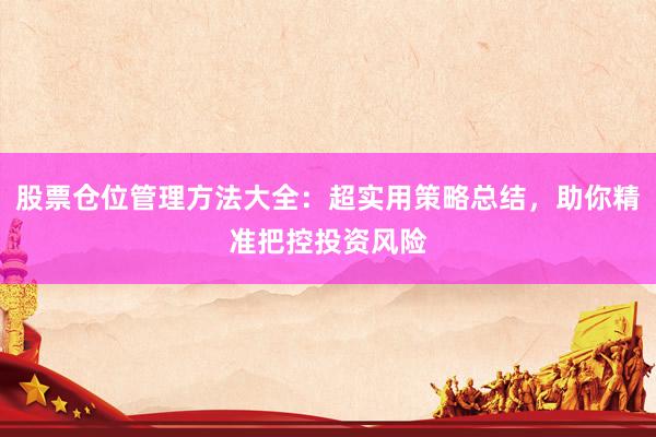 股票仓位管理方法大全：超实用策略总结，助你精准把控投资风险