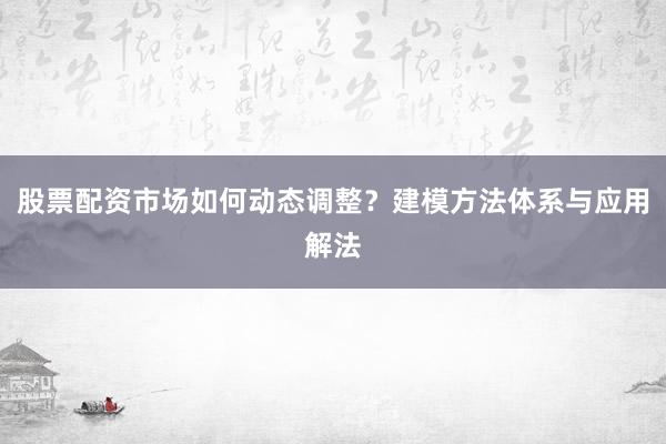 股票配资市场如何动态调整？建模方法体系与应用解法