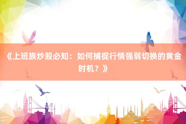 《上班族炒股必知：如何捕捉行情强弱切换的黄金时机？》