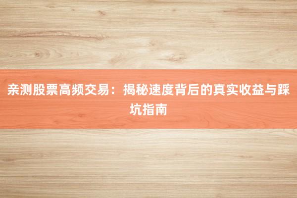 亲测股票高频交易：揭秘速度背后的真实收益与踩坑指南