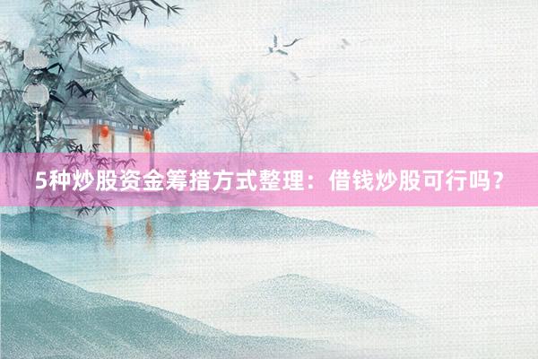 5种炒股资金筹措方式整理：借钱炒股可行吗？
