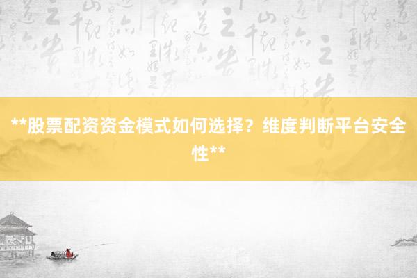 **股票配资资金模式如何选择？维度判断平台安全性**