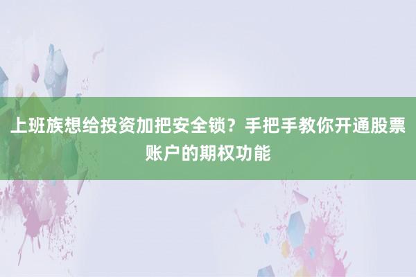 上班族想给投资加把安全锁？手把手教你开通股票账户的期权功能