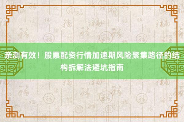 亲测有效！股票配资行情加速期风险聚集路径的结构拆解法避坑指南