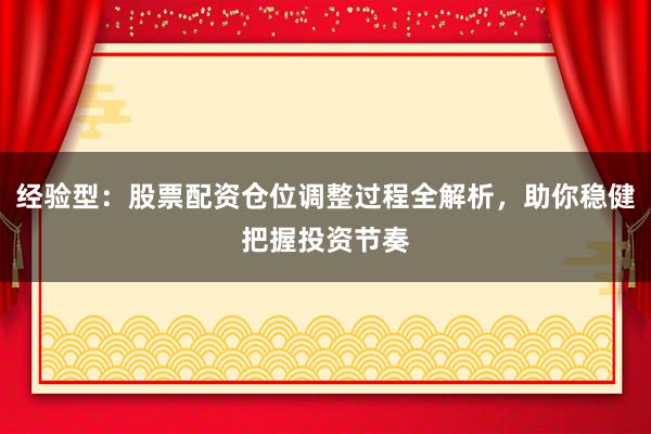 经验型：股票配资仓位调整过程全解析，助你稳健把握投资节奏