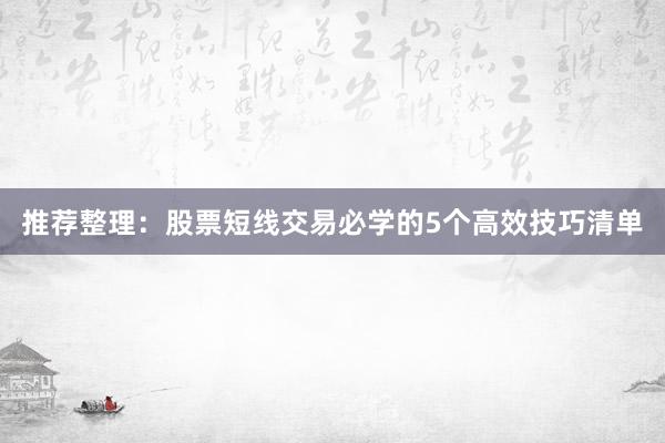 推荐整理：股票短线交易必学的5个高效技巧清单