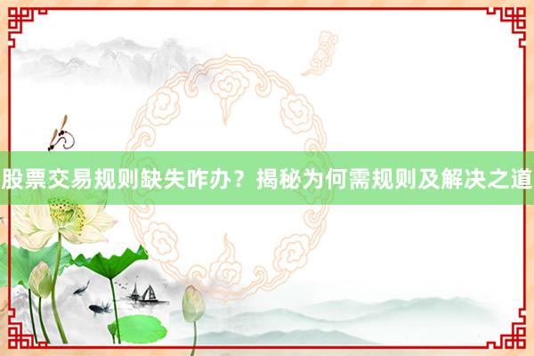 股票交易规则缺失咋办？揭秘为何需规则及解决之道