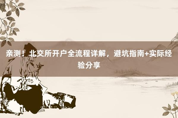 亲测！北交所开户全流程详解，避坑指南+实际经验分享