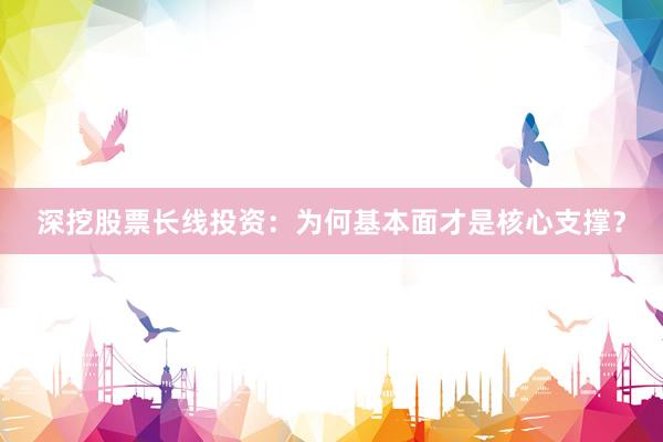 深挖股票长线投资：为何基本面才是核心支撑？