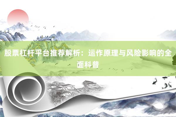 股票杠杆平台推荐解析：运作原理与风险影响的全面科普