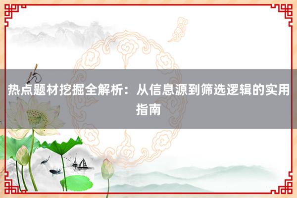 热点题材挖掘全解析：从信息源到筛选逻辑的实用指南
