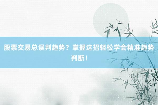 股票交易总误判趋势？掌握这招轻松学会精准趋势判断！