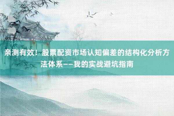 亲测有效！股票配资市场认知偏差的结构化分析方法体系——我的实战避坑指南