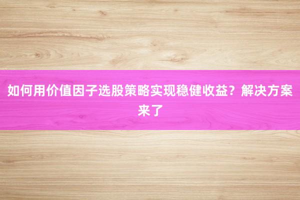 如何用价值因子选股策略实现稳健收益？解决方案来了