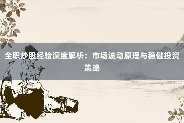 全职炒股经验深度解析：市场波动原理与稳健投资策略