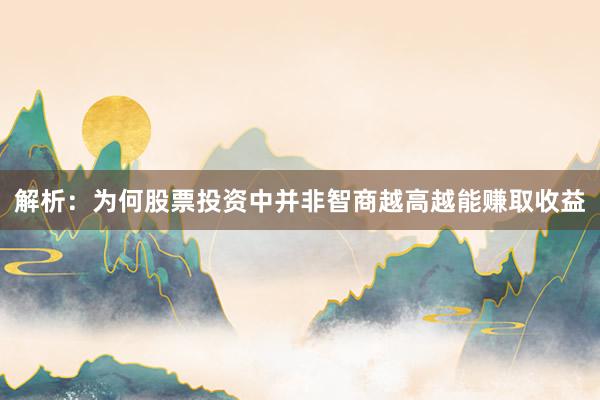 解析：为何股票投资中并非智商越高越能赚取收益